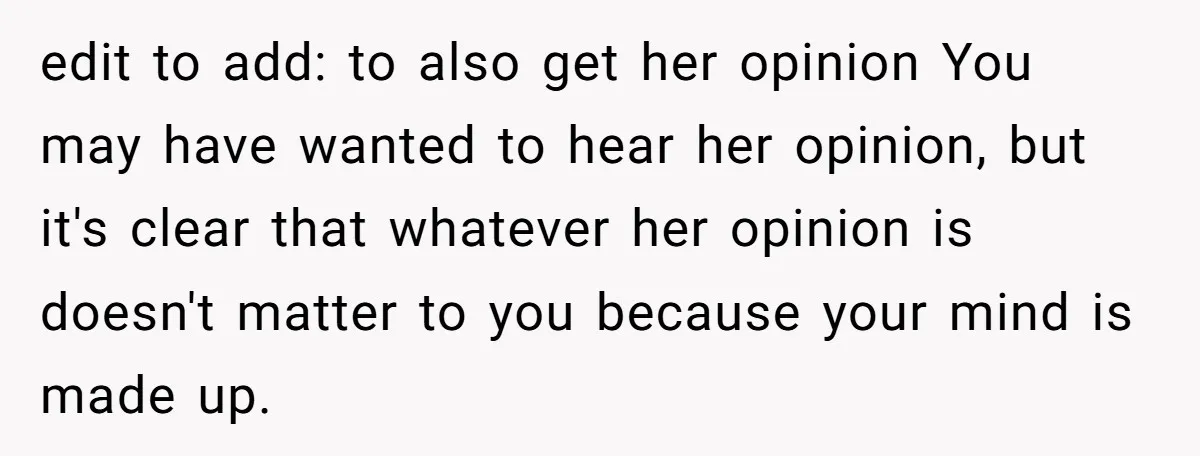 edit to add: to also get her opinion You may have wanted to hear her opinion, but it's clear that whatever her opinion is doesn't matter to you because your...