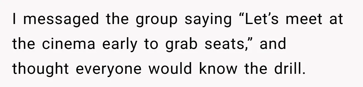 I messaged the group saying “Let’s meet at the cinema early to grab seats,” and thought everyone would know the drill.