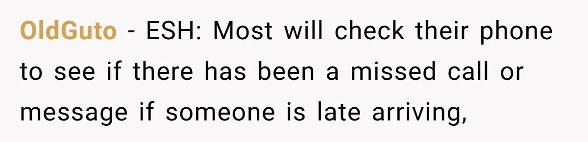 OldGuto − ESH: Most will check their phone to see if there has been a missed call or message if someone is late arriving,