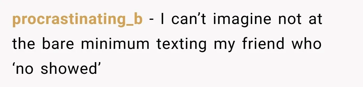procrastinating_b − I can’t imagine not at the bare minimum texting my friend who ‘no showed’