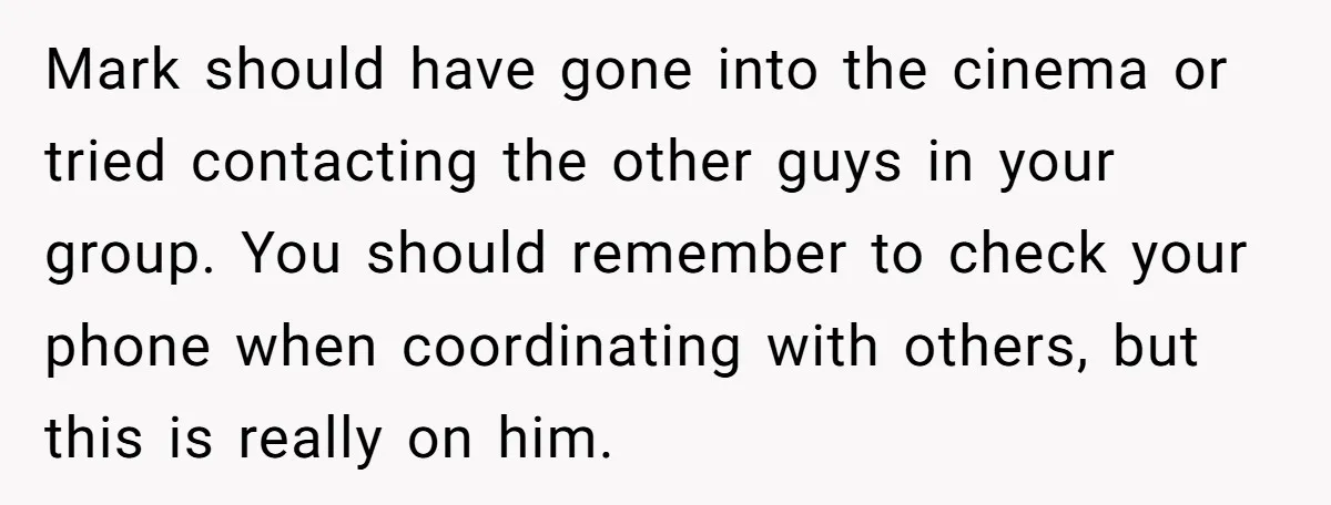 Mark should have gone into the cinema or tried contacting the other guys in your group. You should remember to check your phone when coordinating with others, but this is...