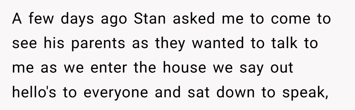 A few days ago Stan asked me to come to see his parents as they wanted to talk to me as we enter the house we say out hello's to...