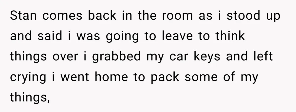 Stan comes back in the room as i stood up and said i was going to leave to think things over i grabbed my car keys and left crying i...