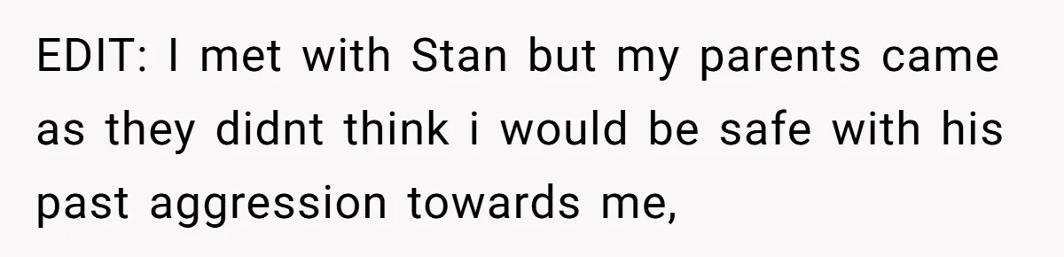 EDIT: I met with Stan but my parents came as they didnt think i would be safe with his past aggression towards me,