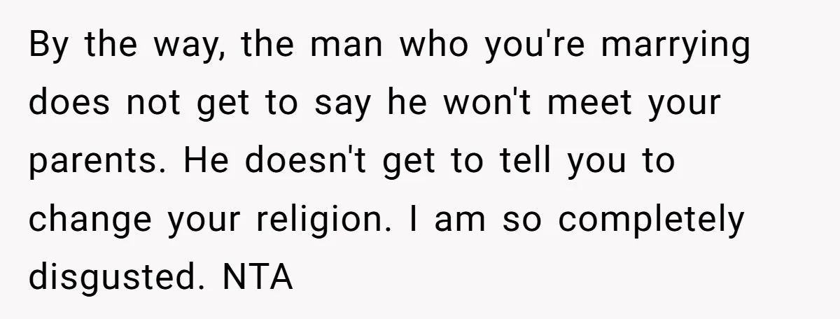 By the way, the man who you're marrying does not get to say he won't meet your parents. He doesn't get to tell you to change your religion. I am...