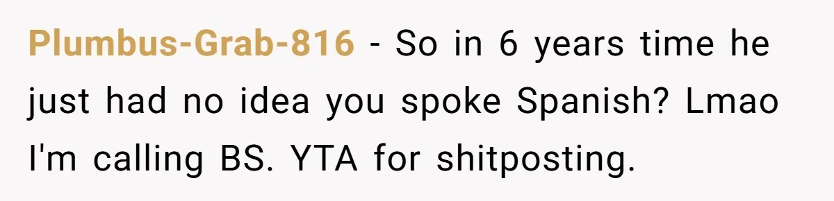 Plumbus-Grab-816 − So in 6 years time he just had no idea you spoke Spanish? Lmao I'm calling BS. YTA for shitposting.