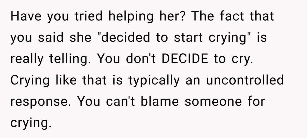 Have you tried helping her? The fact that you said she "decided to start crying" is really telling. You don't DECIDE to cry. Crying like that is typically an uncontrolled...