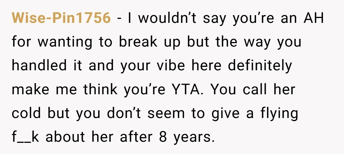 Wise-Pin1756 − I wouldn’t say you’re an AH for wanting to break up but the way you handled it and your vibe here definitely make me think you’re YTA. You...