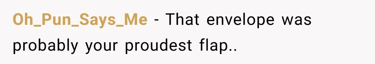 Oh_Pun_Says_Me − That envelope was probably your proudest flap..