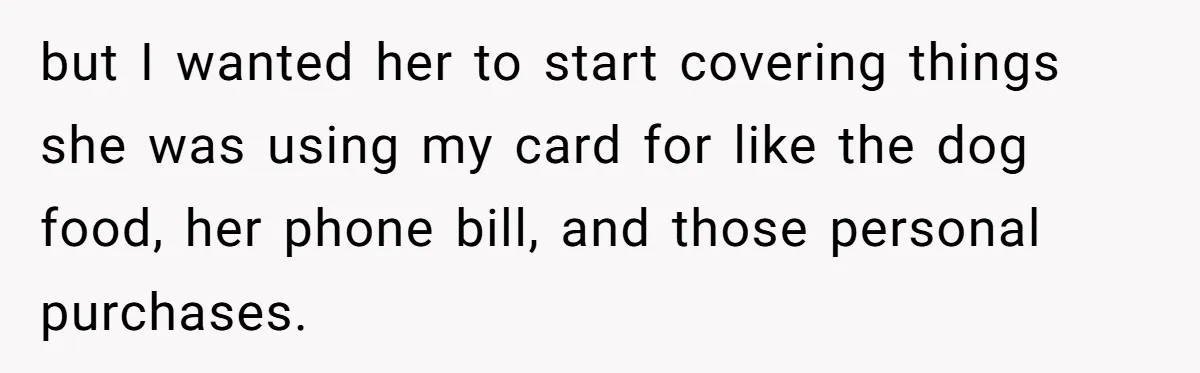 but I wanted her to start covering things she was using my card for like the dog food, her phone bill, and those personal purchases.