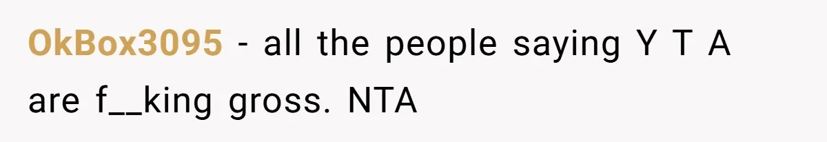 OkBox3095 − all the people saying Y T A are f__king gross. NTA
