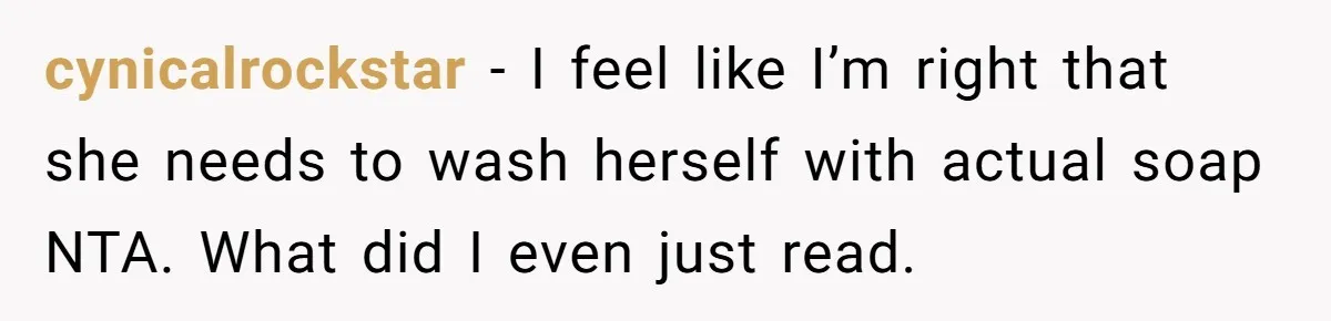 cynicalrockstar − I feel like I’m right that she needs to wash herself with actual soap NTA. What did I even just read.