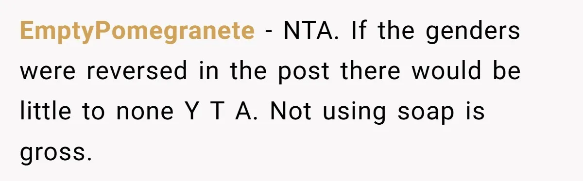 EmptyPomegranete − NTA. If the genders were reversed in the post there would be little to none Y T A. Not using soap is gross.