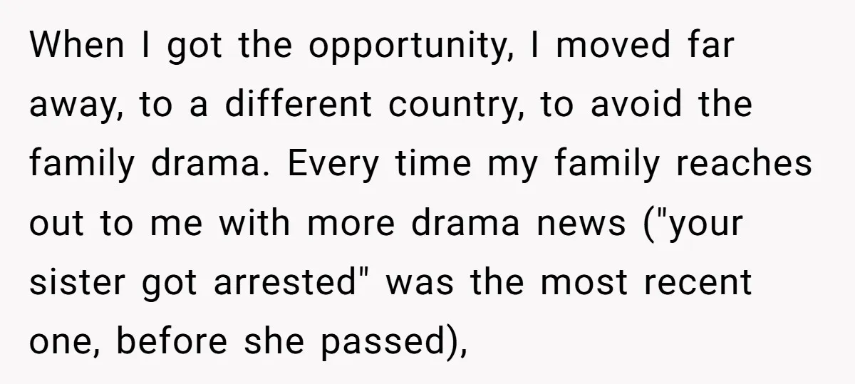 When I got the opportunity, I moved far away, to a different country, to avoid the family drama. Every time my family reaches out to me with more drama news...