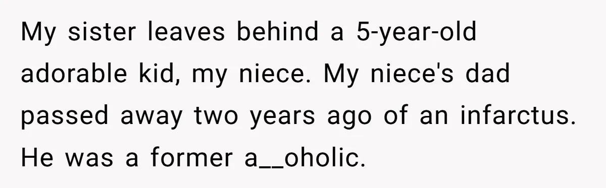 My sister leaves behind a 5-year-old adorable kid, my niece. My niece's dad passed away two years ago of an infarctus. He was a former a__oholic.