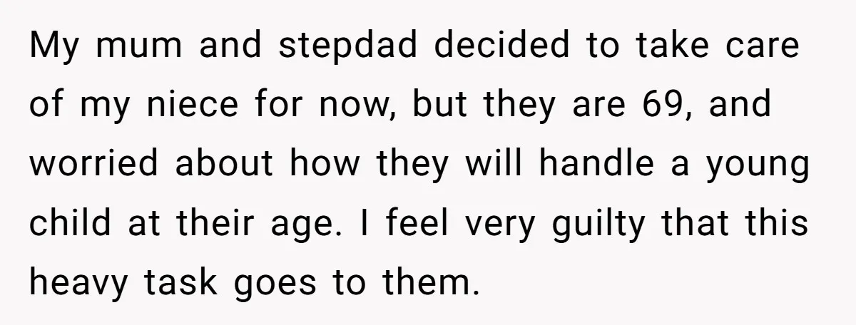 My mum and stepdad decided to take care of my niece for now, but they are 69, and worried about how they will handle a young child at their age....