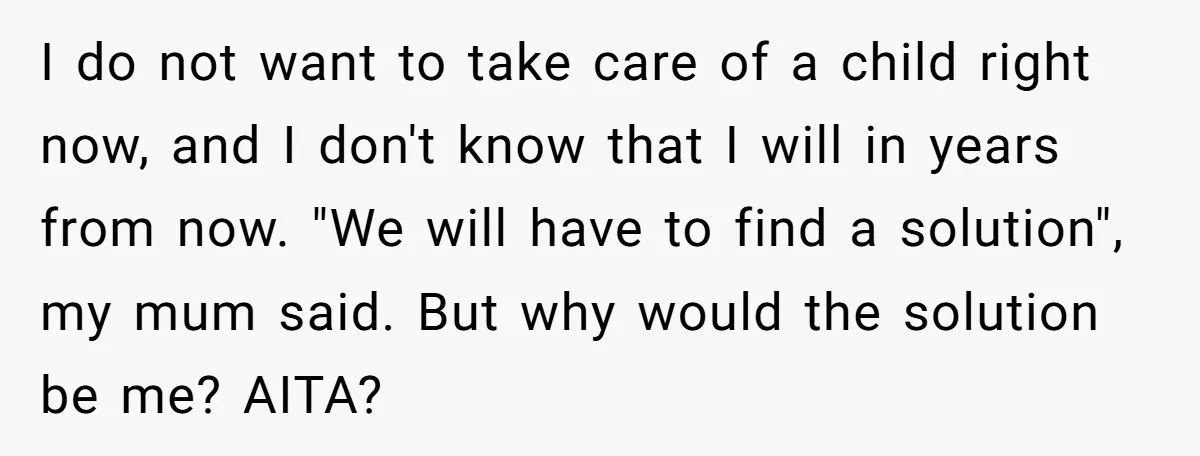 I do not want to take care of a child right now, and I don't know that I will in years from now. "We will have to find a solution",...