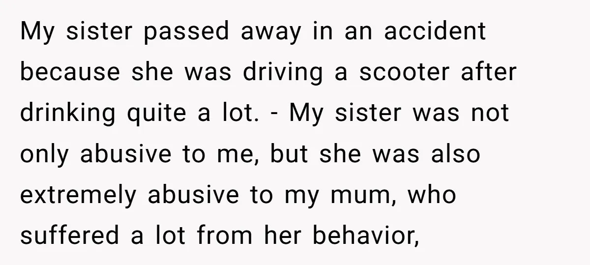 My sister passed away in an accident because she was driving a scooter after drinking quite a lot. - My sister was not only abusive to me, but she was...