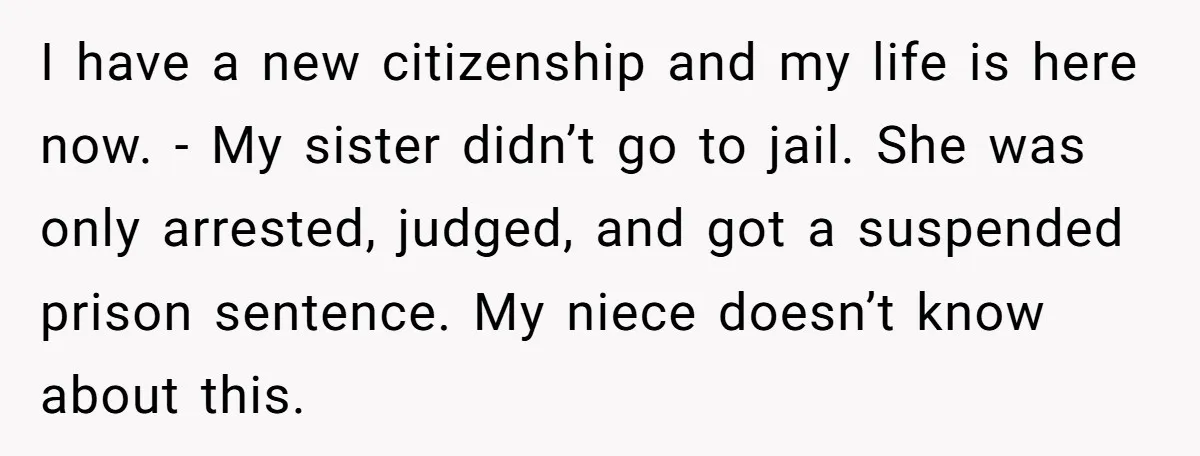 I have a new citizenship and my life is here now. - My sister didn’t go to jail. She was only arrested, judged, and got a suspended prison sentence. My...