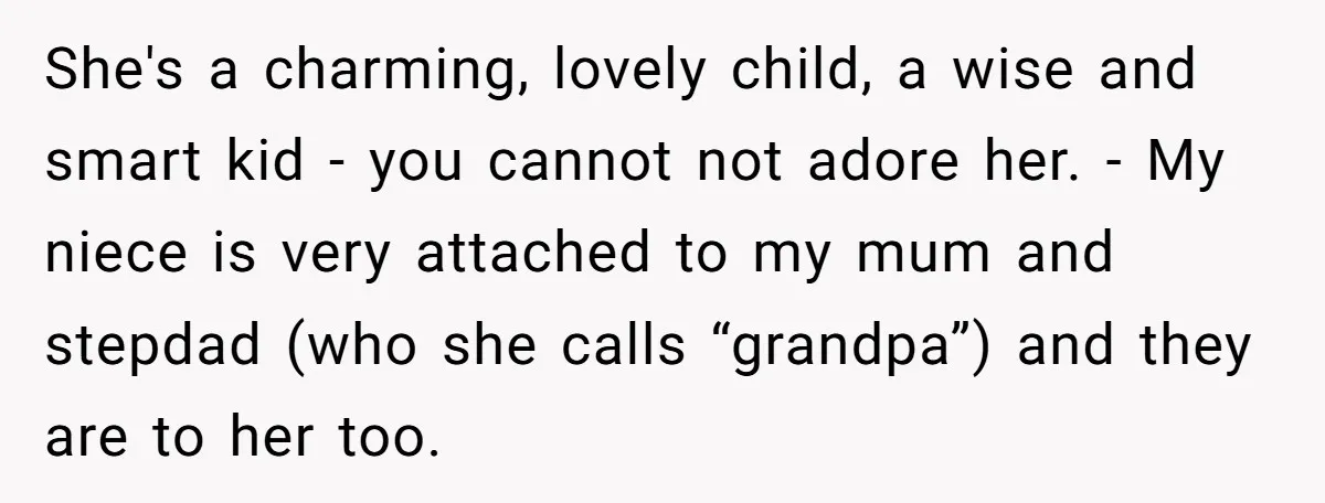 She's a charming, lovely child, a wise and smart kid - you cannot not adore her. - My niece is very attached to my mum and stepdad (who she calls...