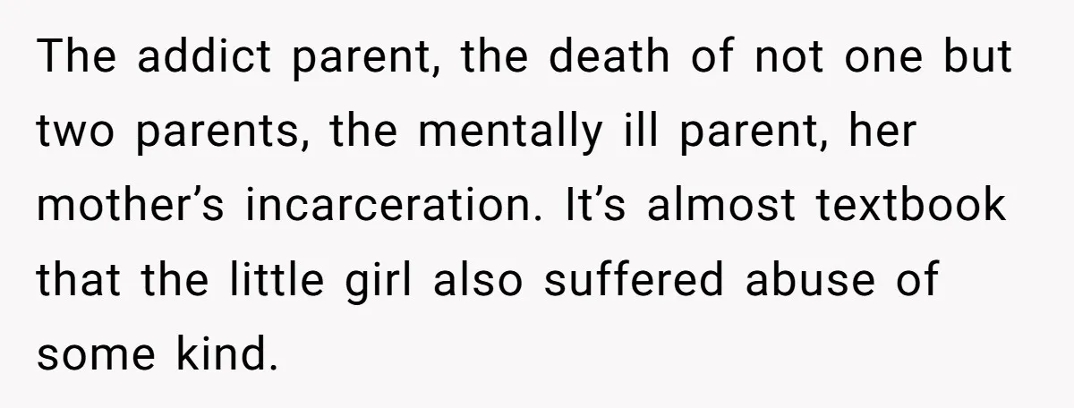 The addict parent, the death of not one but two parents, the mentally ill parent, her mother’s incarceration. It’s almost textbook that the little girl also suffered abuse of some...