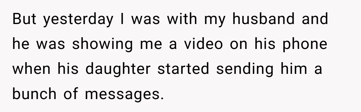But yesterday I was with my husband and he was showing me a video on his phone when his daughter started sending him a bunch of messages.