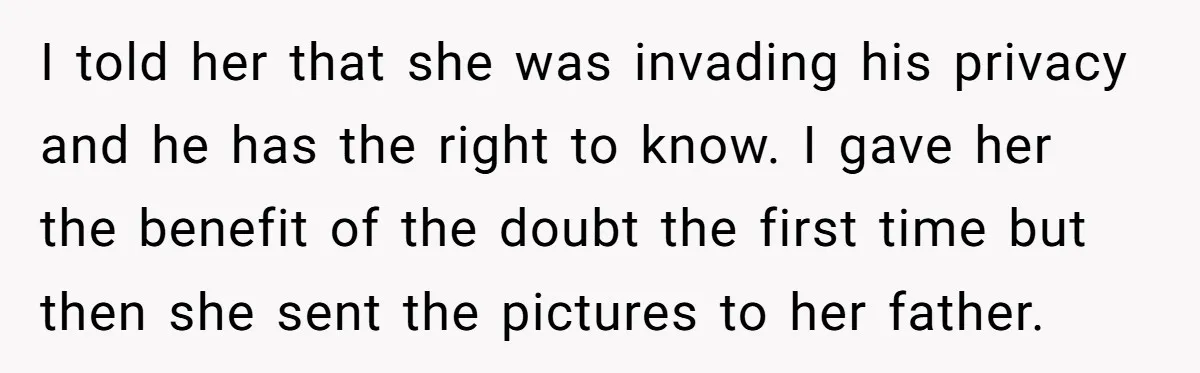 I told her that she was invading his privacy and he has the right to know. I gave her the benefit of the doubt the first time but then she...