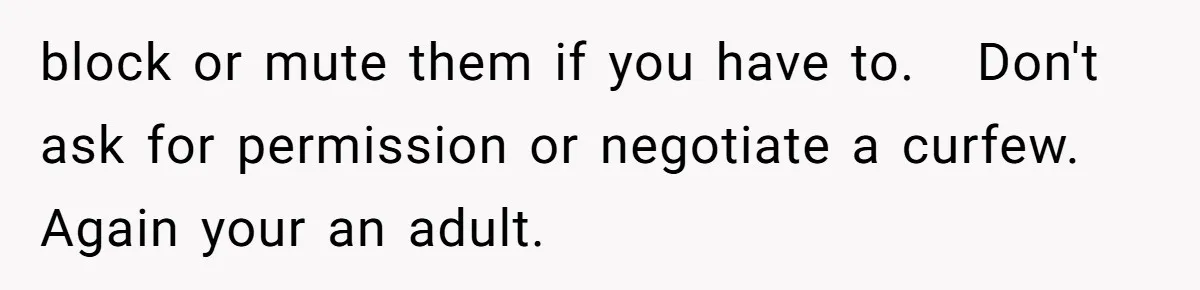 block or mute them if you have to.   Don't ask for permission or negotiate a curfew.   Again your an adult.