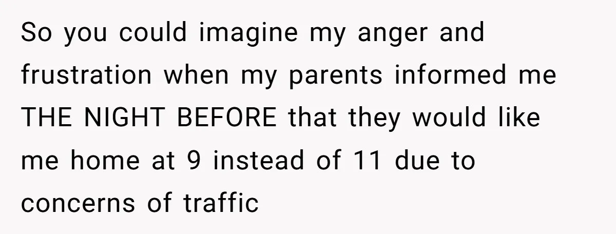 So you could imagine my anger and frustration when my parents informed me THE NIGHT BEFORE that they would like me home at 9 instead of 11 due to concerns...