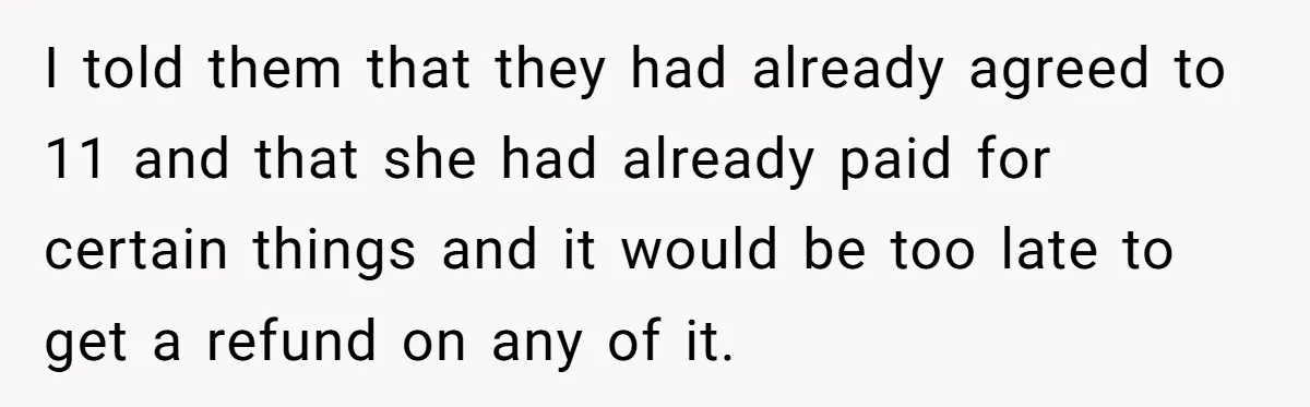 I told them that they had already agreed to 11 and that she had already paid for certain things and it would be too late to get a refund on...