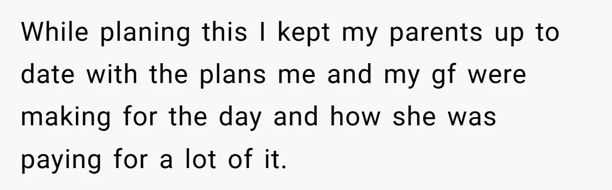 While planing this I kept my parents up to date with the plans me and my gf were making for the day and how she was paying for a lot...