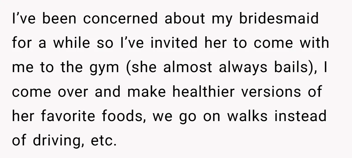I’ve been concerned about my bridesmaid for a while so I’ve invited her to come with me to the gym (she almost always bails), I come over and make healthier...