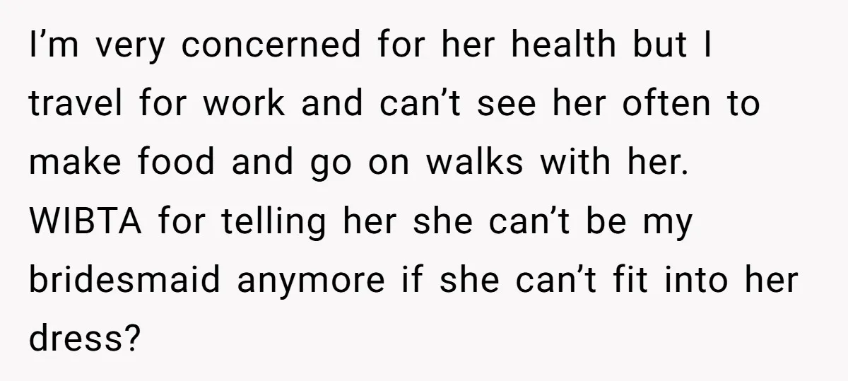 I’m very concerned for her health but I travel for work and can’t see her often to make food and go on walks with her. WIBTA for telling her she...
