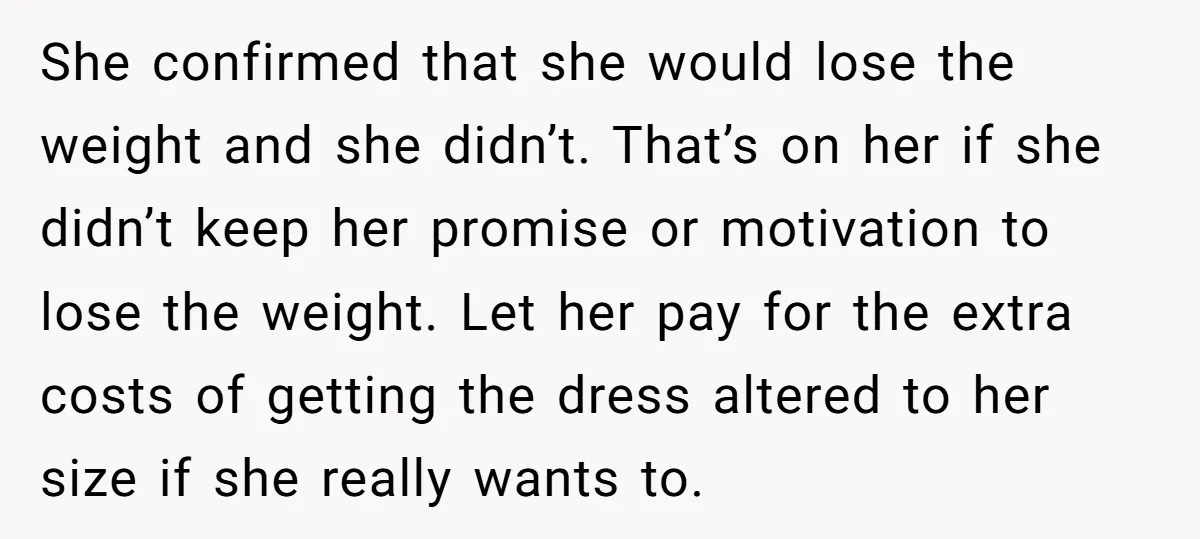 She confirmed that she would lose the weight and she didn’t. That’s on her if she didn’t keep her promise or motivation to lose the weight. Let her pay for...