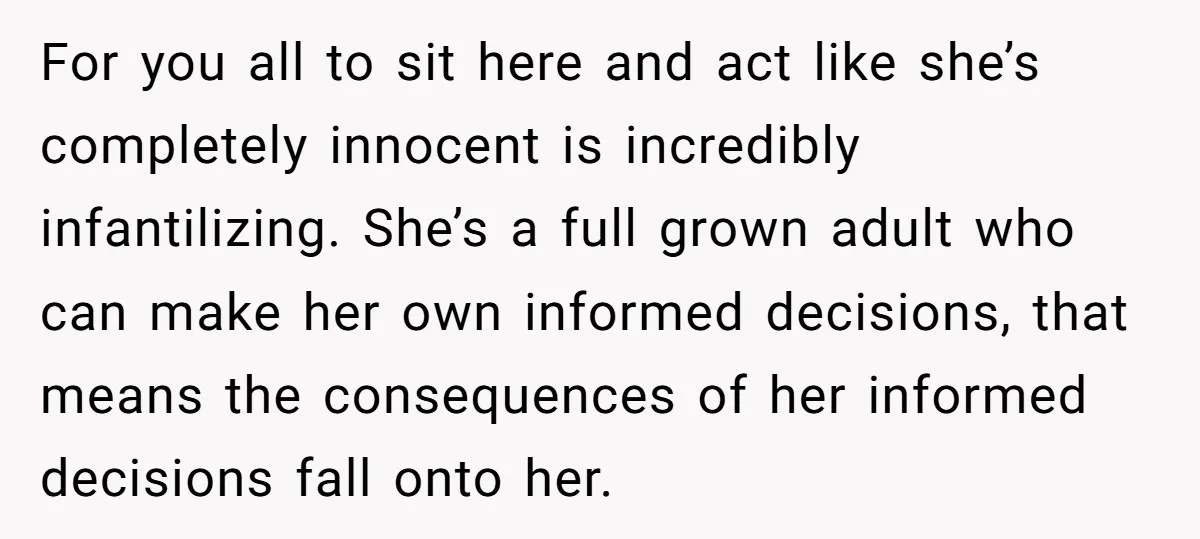 For you all to sit here and act like she’s completely innocent is incredibly infantilizing. She’s a full grown adult who can make her own informed decisions, that means the...