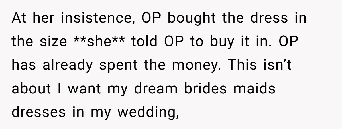 At her insistence, OP bought the dress in the size **she** told OP to buy it in. OP has already spent the money. This isn’t about I want my dream...