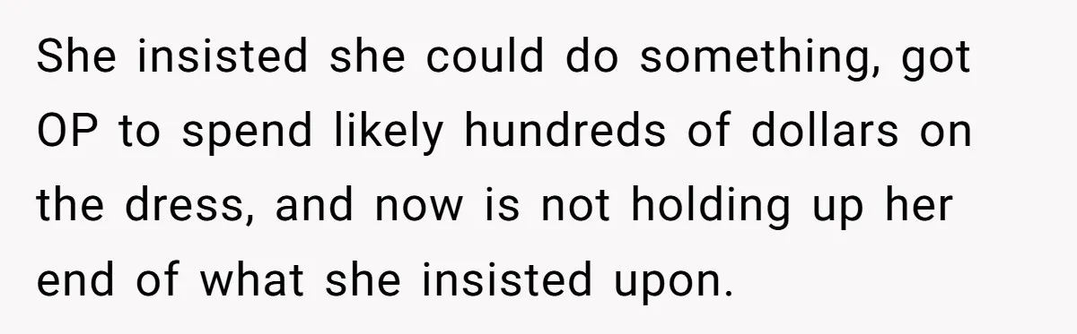 She insisted she could do something, got OP to spend likely hundreds of dollars on the dress, and now is not holding up her end of what she insisted upon.