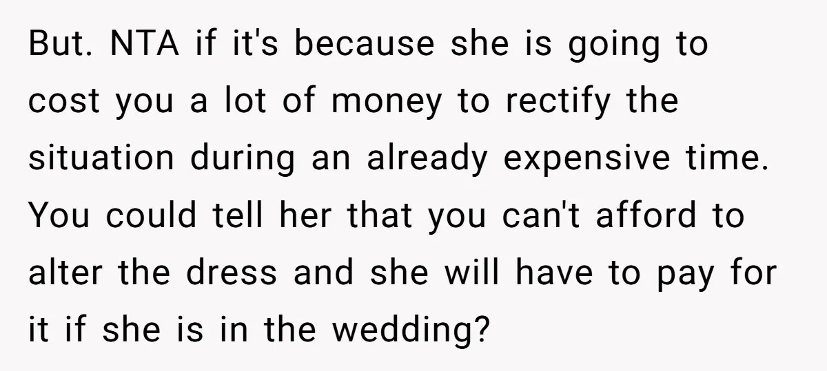 But. NTA if it's because she is going to cost you a lot of money to rectify the situation during an already expensive time. You could tell her that you...