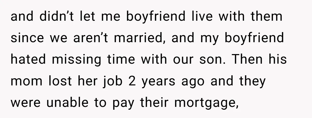 and didn’t let me boyfriend live with them since we aren’t married, and my boyfriend hated missing time with our son. Then his mom lost her job 2 years ago...