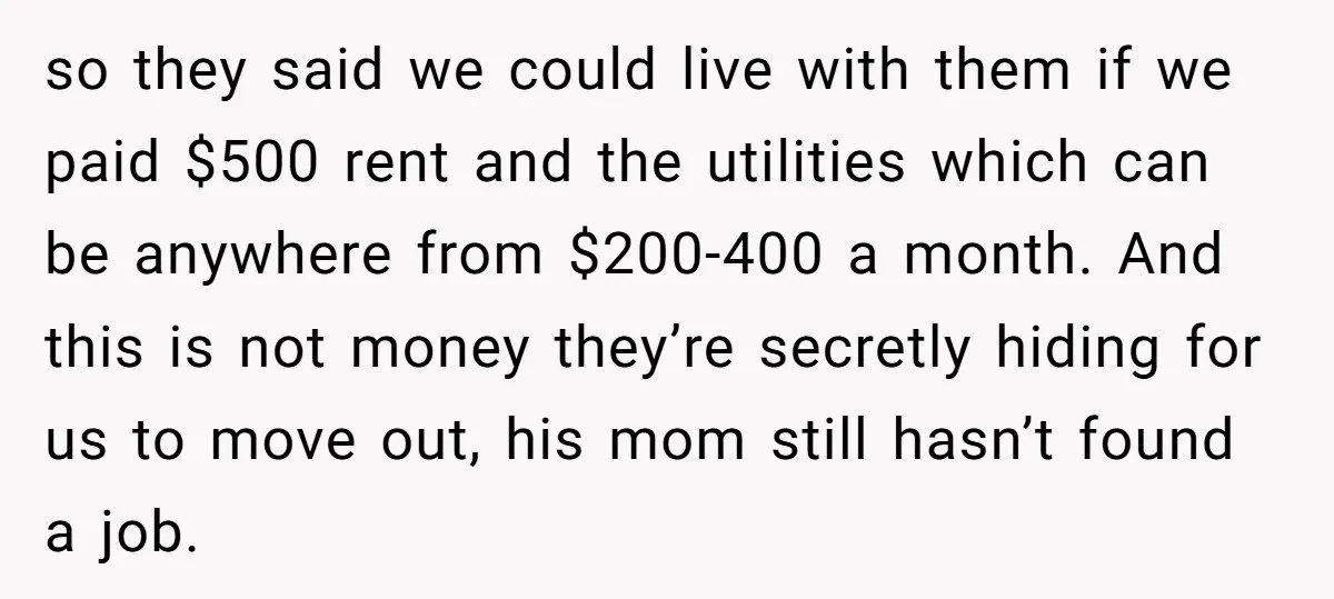 so they said we could live with them if we paid $500 rent and the utilities which can be anywhere from $200-400 a month. And this is not money they’re...