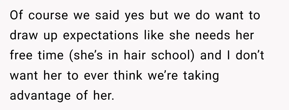 Of course we said yes but we do want to draw up expectations like she needs her free time (she’s in hair school) and I don’t want her to ever...