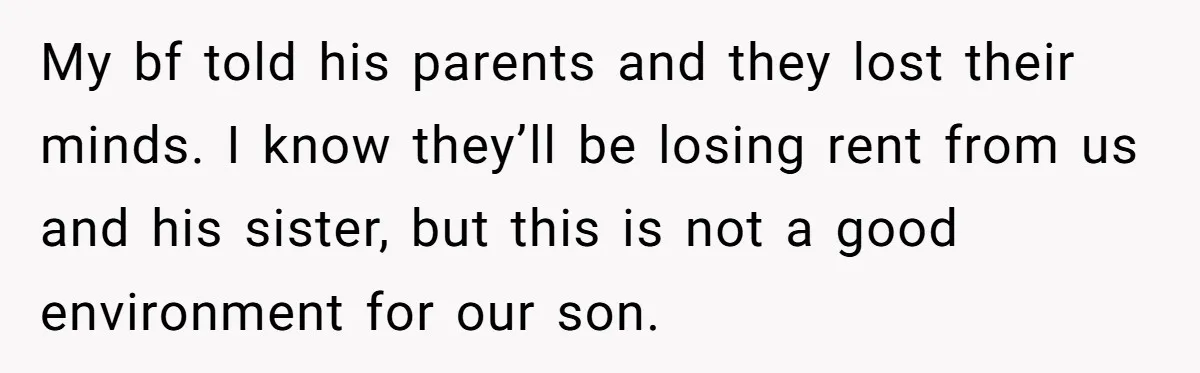 My bf told his parents and they lost their minds. I know they’ll be losing rent from us and his sister, but this is not a good environment for our...