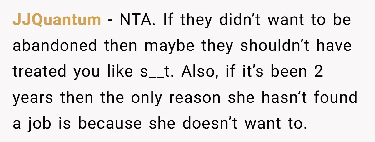 JJQuantum − NTA. If they didn’t want to be abandoned then maybe they shouldn’t have treated you like s__t. Also, if it’s been 2 years then the only reason she...