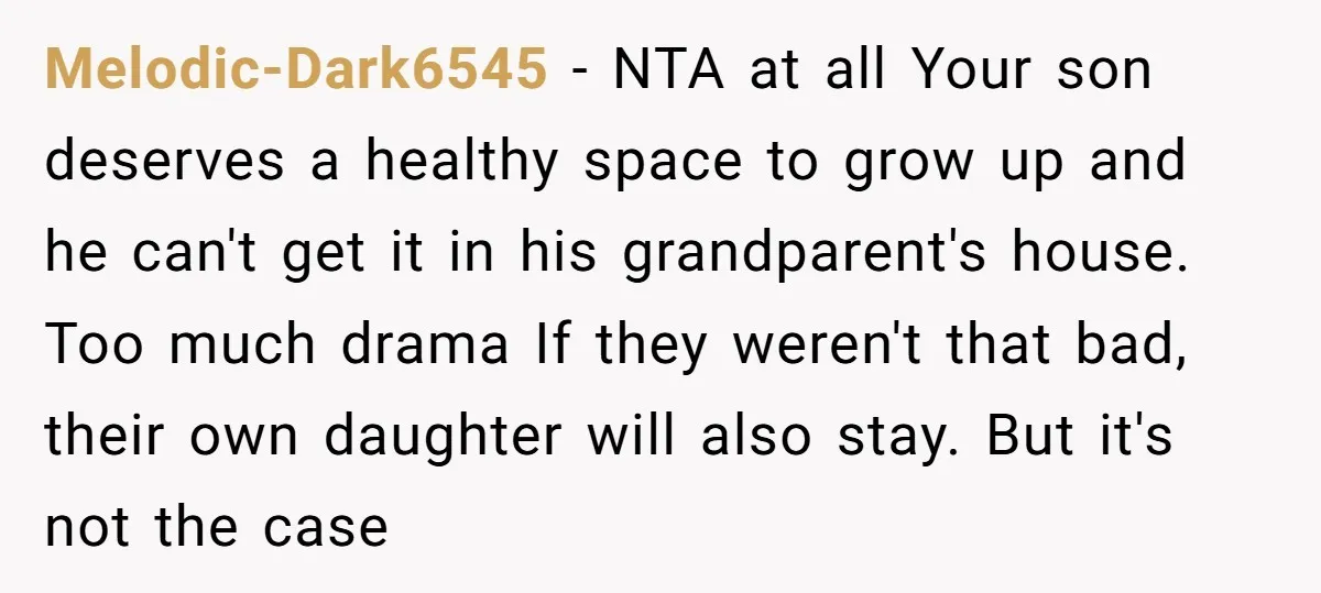 Melodic-Dark6545 − NTA at all Your son deserves a healthy space to grow up and he can't get it in his grandparent's house. Too much drama If they weren't that...