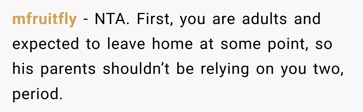 mfruitfly − NTA. First, you are adults and expected to leave home at some point, so his parents shouldn’t be relying on you two, period.