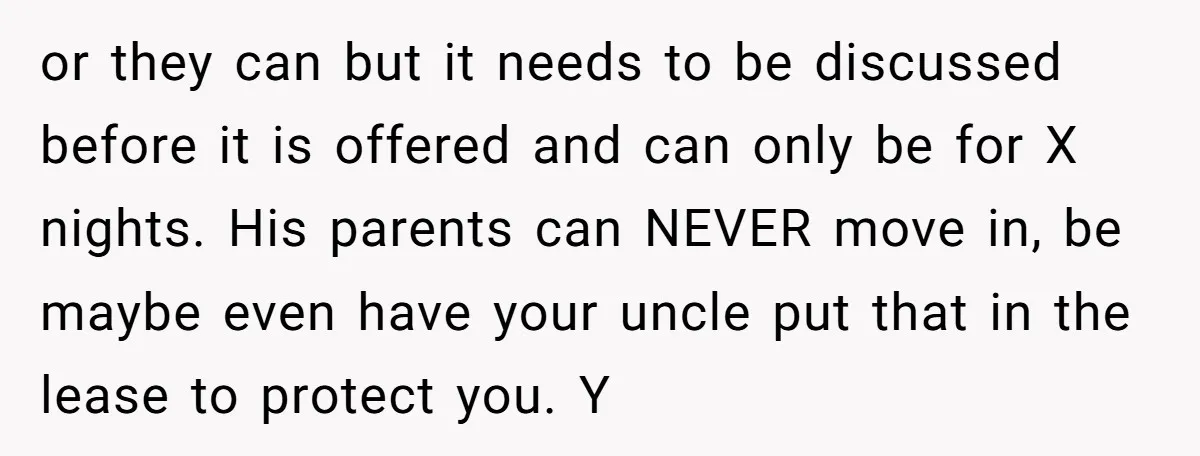or they can but it needs to be discussed before it is offered and can only be for X nights. His parents can NEVER move in, be maybe even have...