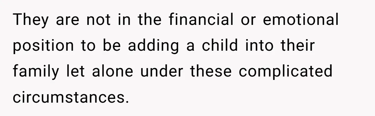 They are not in the financial or emotional position to be adding a child into their family let alone under these complicated circumstances.