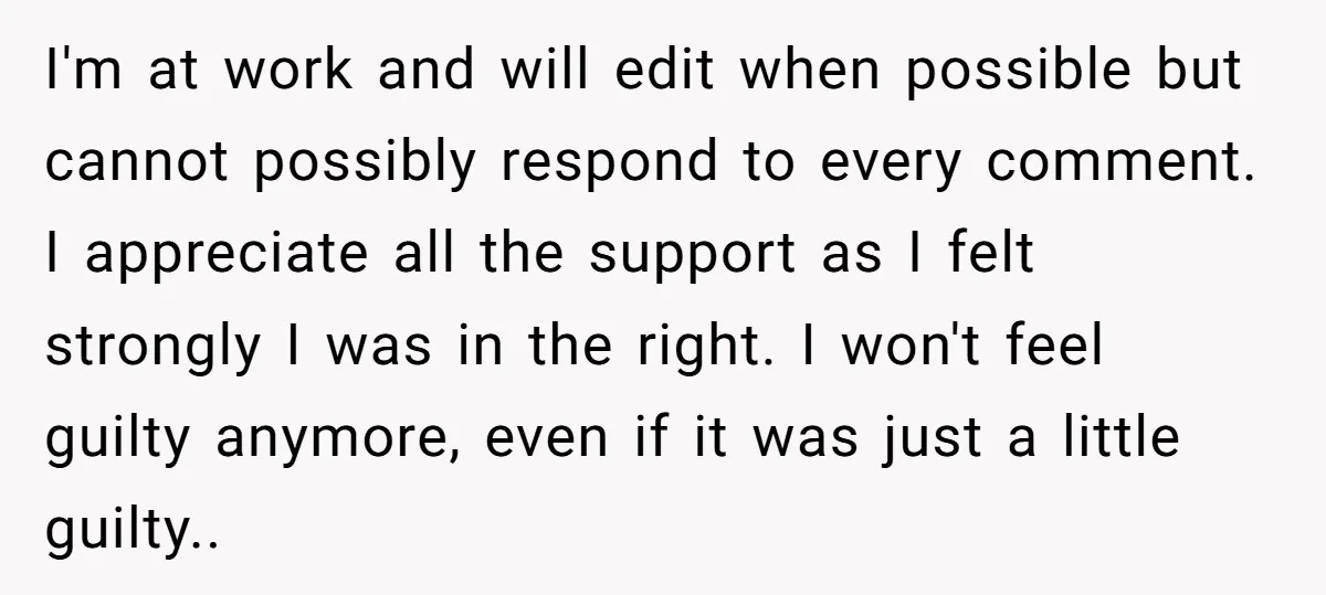 I'm at work and will edit when possible but cannot possibly respond to every comment. I appreciate all the support as I felt strongly I was in the right. I...