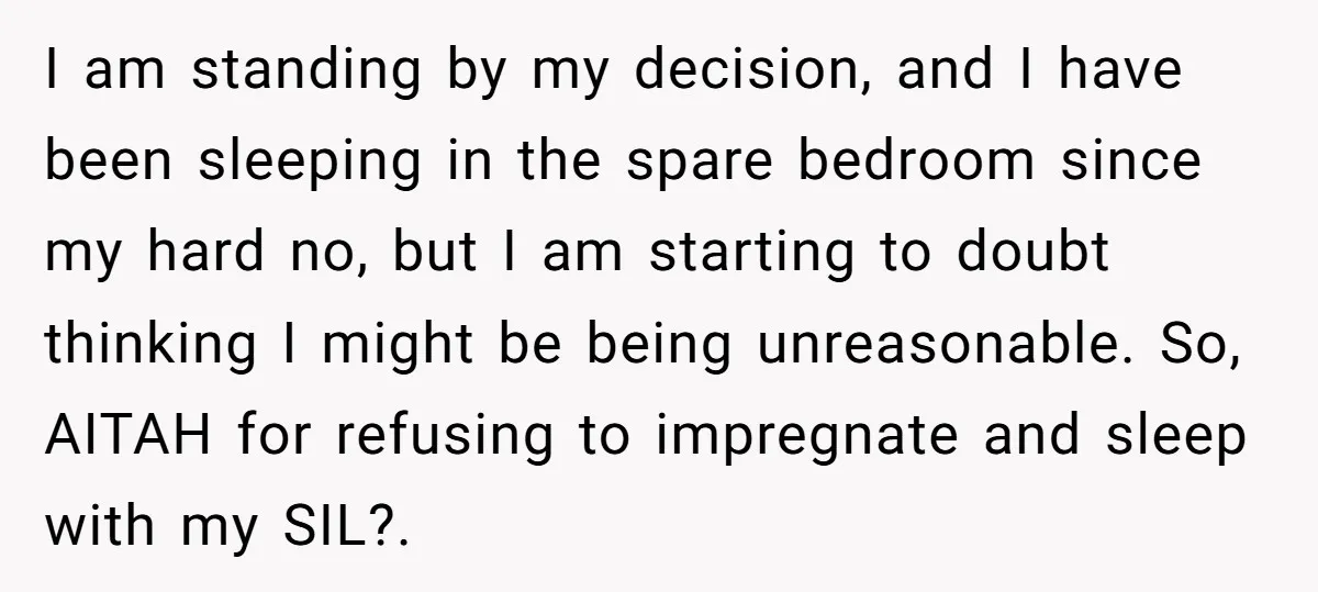 I am standing by my decision, and I have been sleeping in the spare bedroom since my hard no, but I am starting to doubt thinking I might be being...