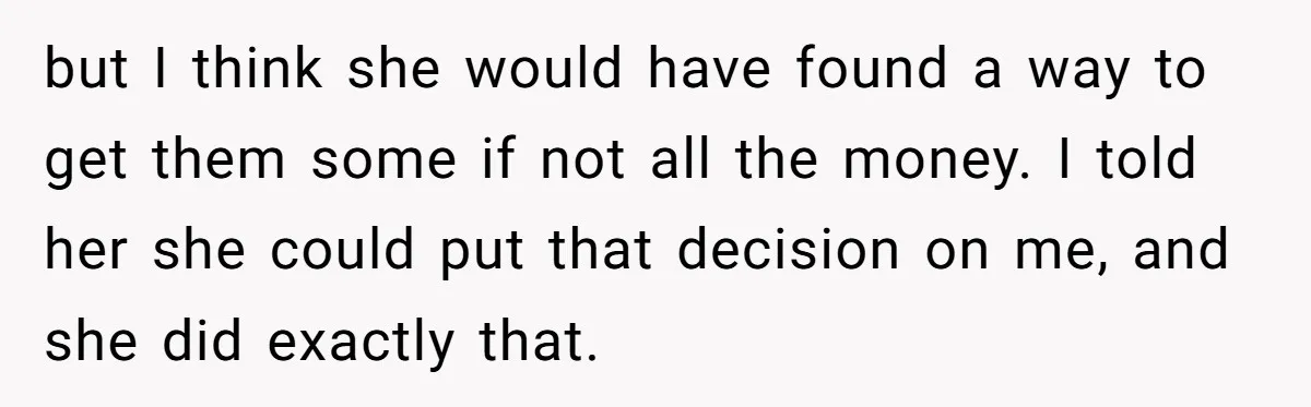 but I think she would have found a way to get them some if not all the money. I told her she could put that decision on me, and she...